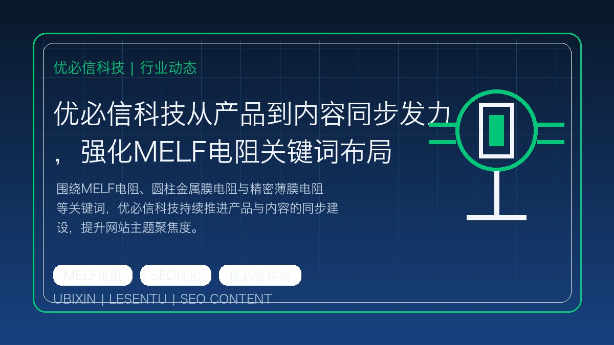 优必信科技从产品到内容同步发力，强化MELF电阻关键词布局