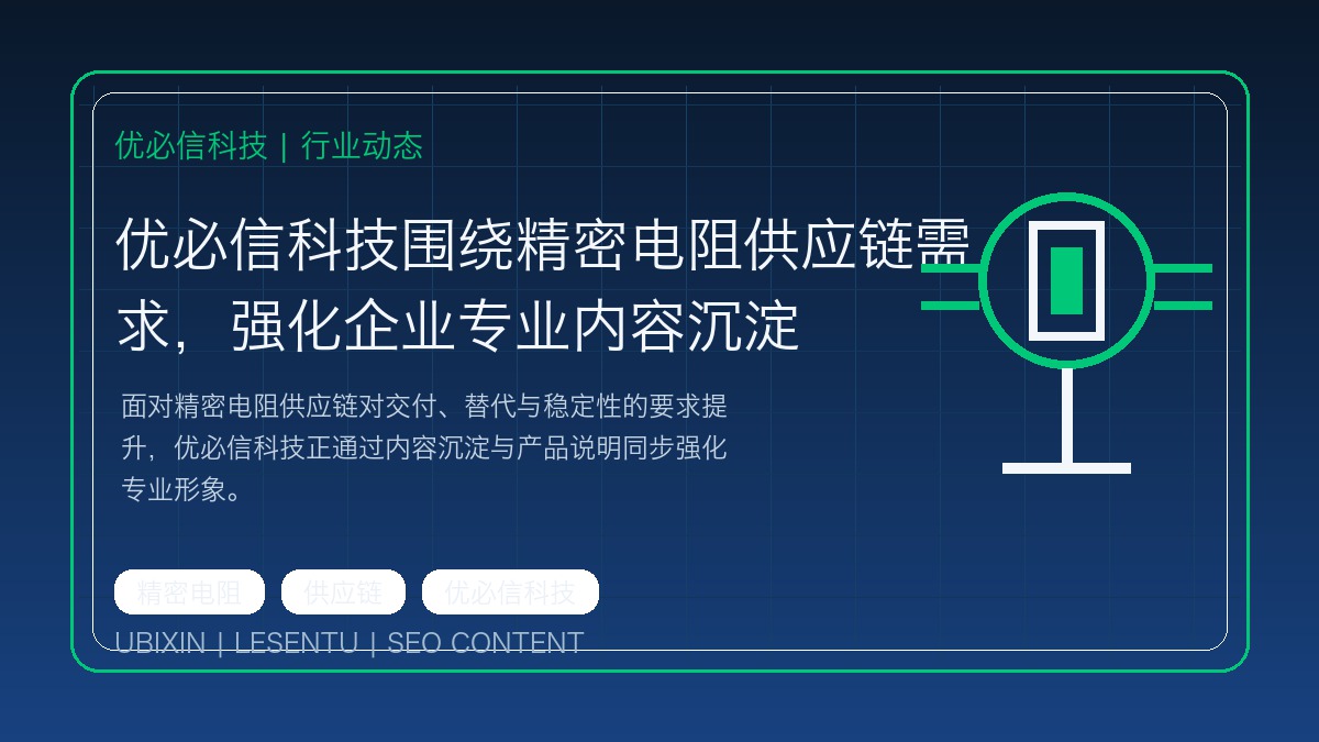 优必信科技围绕精密电阻供应链需求，强化企业专业内容沉淀