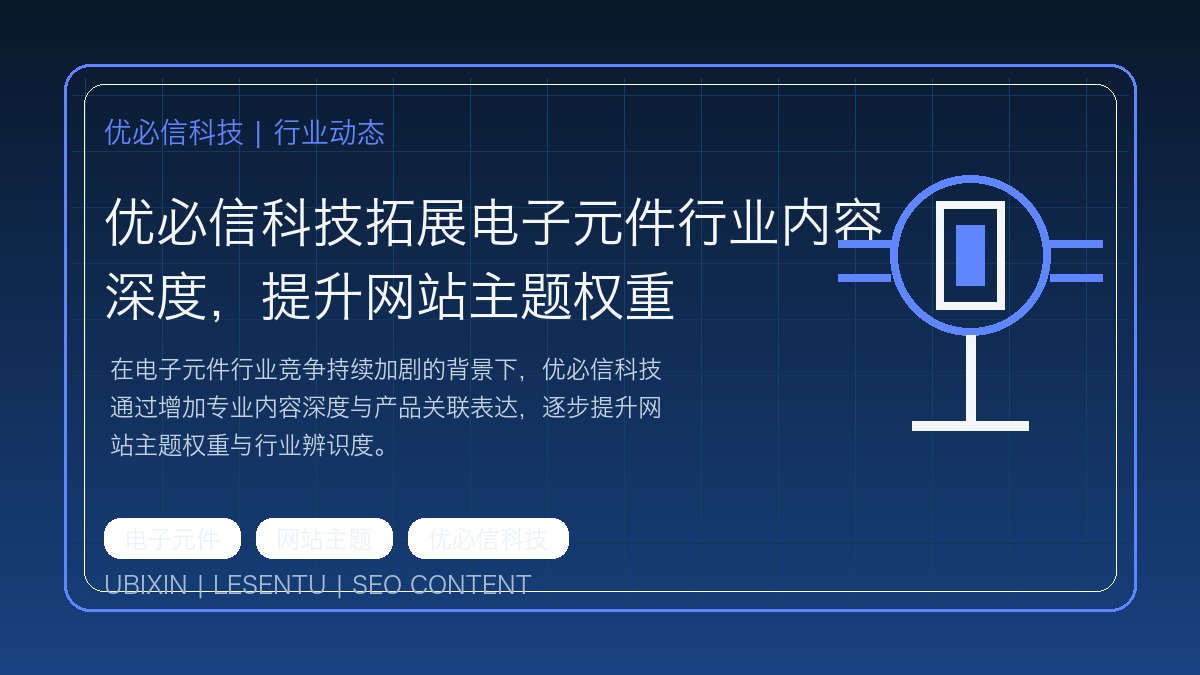 优必信科技拓展电子元件行业内容深度，提升网站主题权重