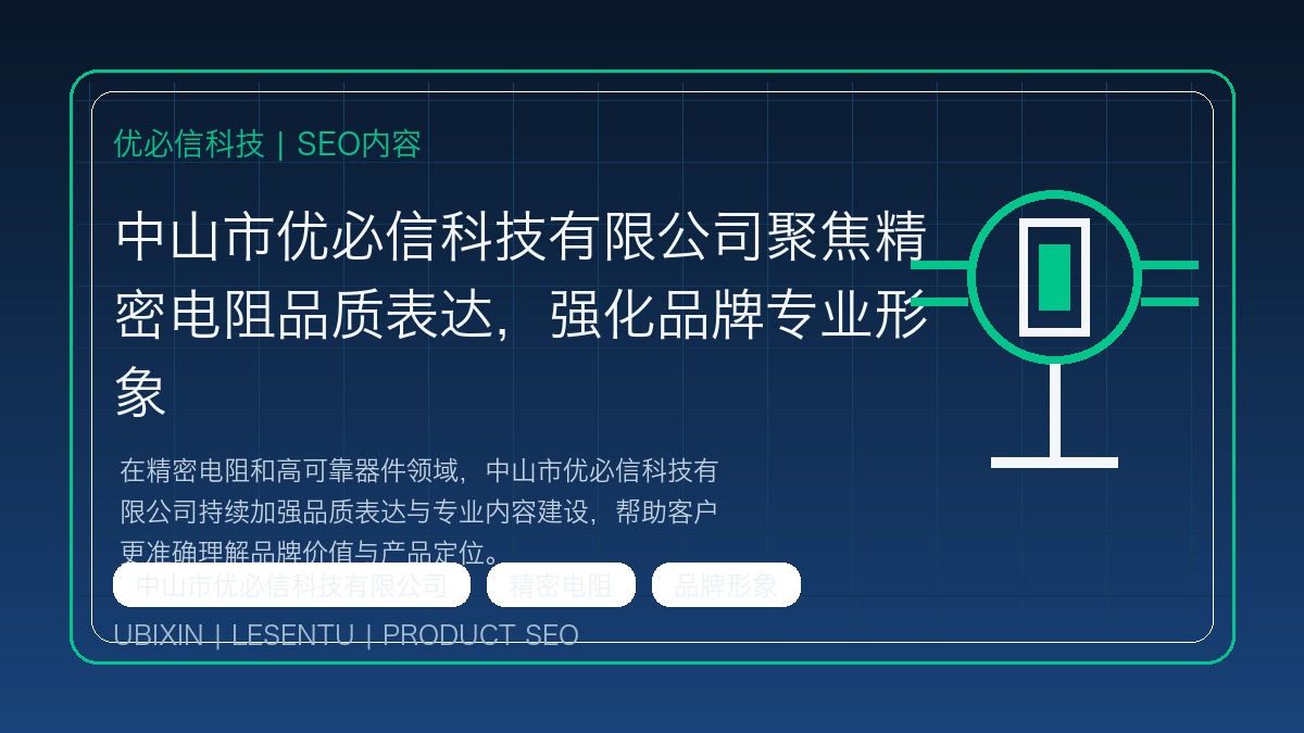 中山市优必信科技有限公司聚焦精密电阻品质表达，强化品牌专业形象