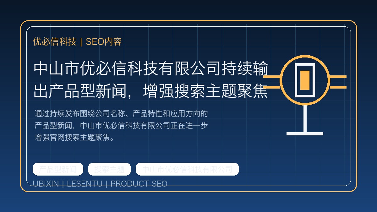 中山市优必信科技有限公司持续输出产品型新闻，增强搜索主题聚焦