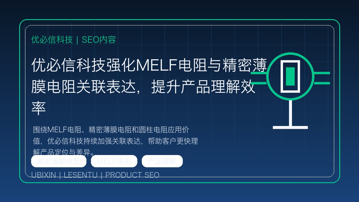 优必信科技强化MELF电阻与精密薄膜电阻关联表达，提升产品理解效率