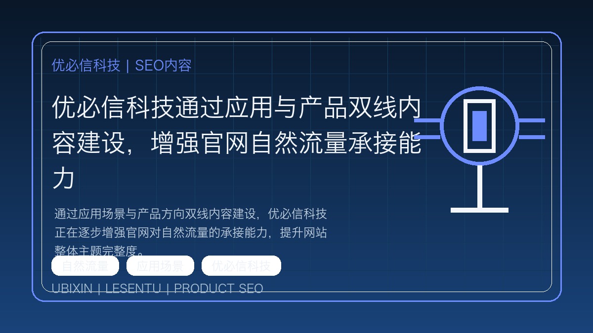 优必信科技通过应用与产品双线内容建设，增强官网自然流量承接能力