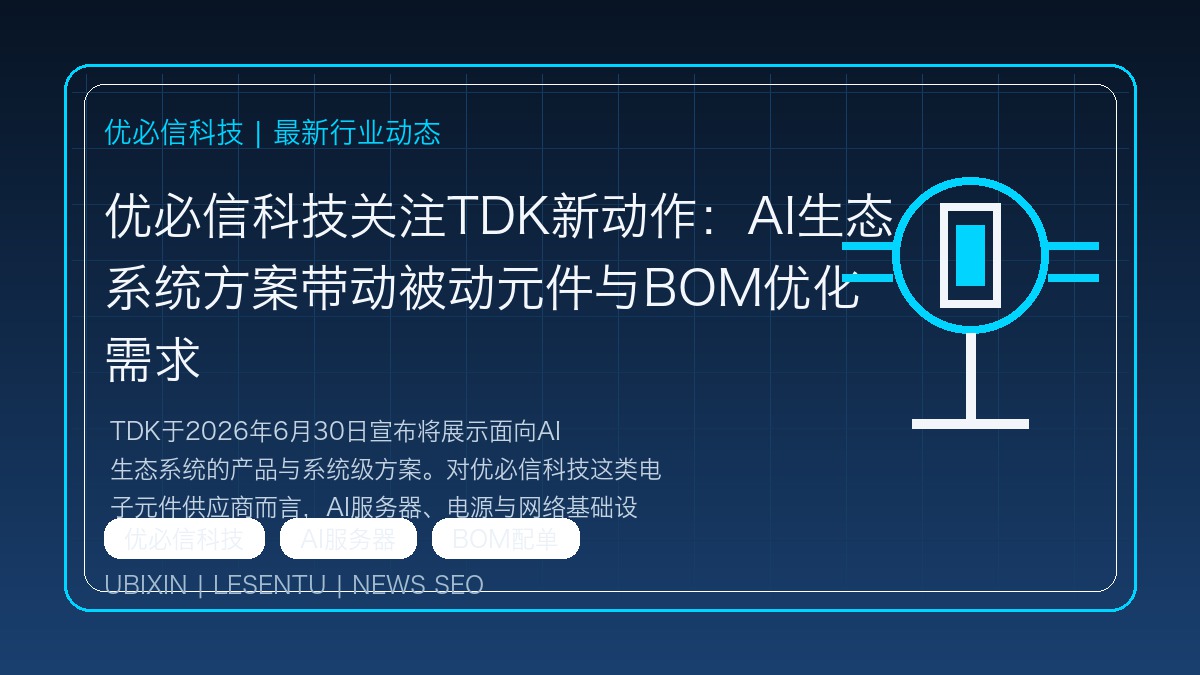优必信科技关注TDK新动作：AI生态系统方案带动被动元件与BOM优化需求