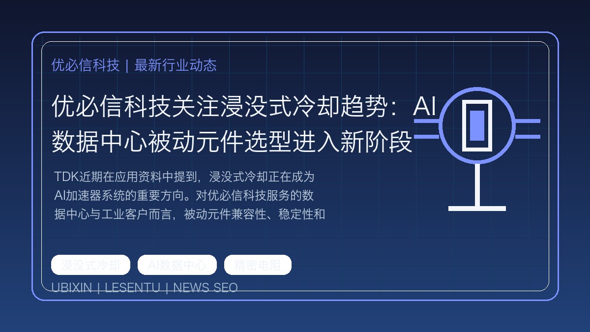优必信科技关注浸没式冷却趋势：AI数据中心被动元件选型进入新阶段