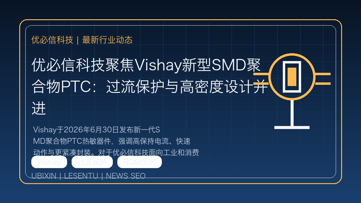 优必信科技聚焦Vishay新型SMD聚合物PTC：过流保护与高密度设计并进