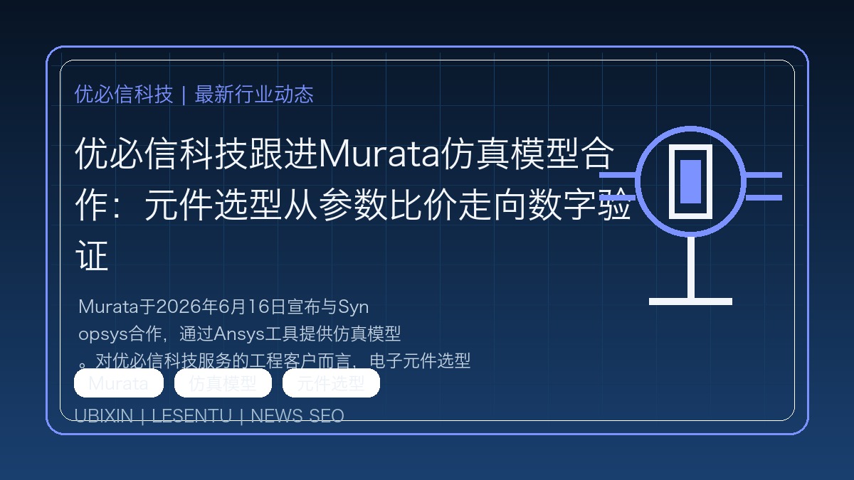 优必信科技跟进Murata仿真模型合作：元件选型从参数比价走向数字验证