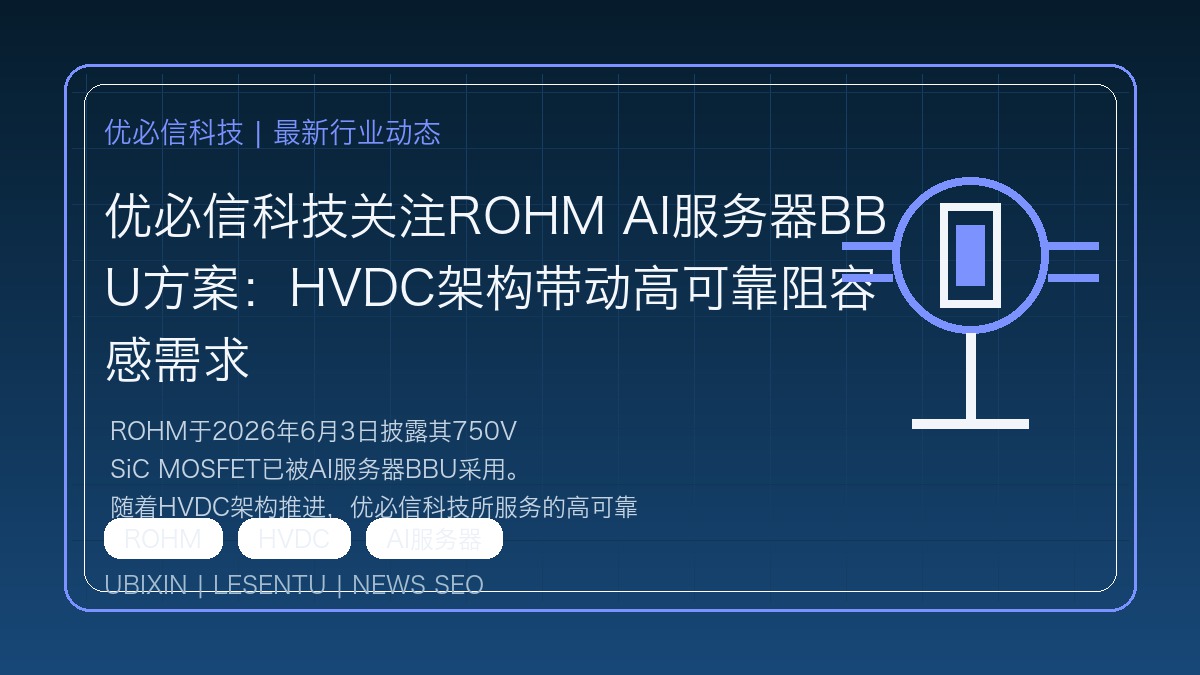 优必信科技关注ROHM AI服务器BBU方案：HVDC架构带动高可靠阻容感需求